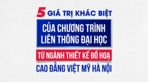 5 giá trị khác biệt của chương trình Liên thông Đại học từ Ngành Thiết kế đồ họa – Cao đẳng Việt Mỹ Hà Nội